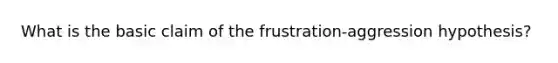 What is the basic claim of the frustration-aggression hypothesis?