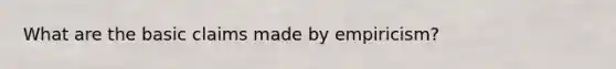 What are the basic claims made by empiricism?