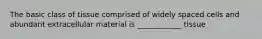The basic class of tissue comprised of widely spaced cells and abundant extracellular material is ____________ tissue