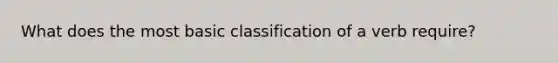 What does the most basic classification of a verb require?