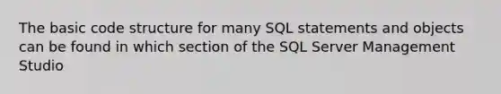 The basic code structure for many SQL statements and objects can be found in which section of the SQL Server Management Studio