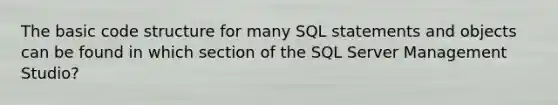 The basic code structure for many SQL statements and objects can be found in which section of the SQL Server Management Studio?