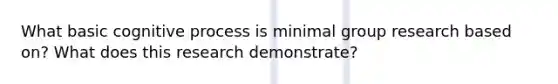 What basic cognitive process is minimal group research based on? What does this research demonstrate?