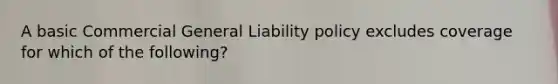 A basic Commercial General Liability policy excludes coverage for which of the following?