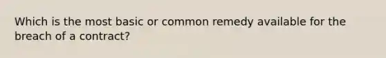 Which is the most basic or common remedy available for the breach of a contract?