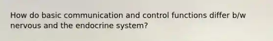 How do basic communication and control functions differ b/w nervous and the endocrine system?