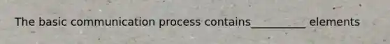 The basic communication process contains__________ elements