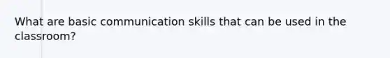 What are basic communication skills that can be used in the classroom?