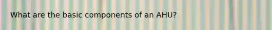 What are the basic components of an AHU?