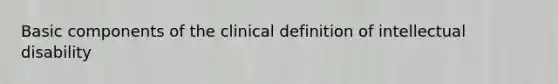 Basic components of the clinical definition of intellectual disability