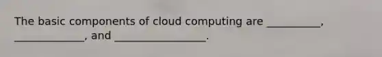 The basic components of cloud computing are __________, _____________, and _________________.