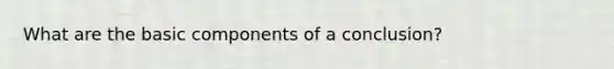 What are the basic components of a conclusion?