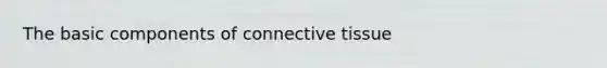 The basic components of <a href='https://www.questionai.com/knowledge/kYDr0DHyc8-connective-tissue' class='anchor-knowledge'>connective tissue</a>