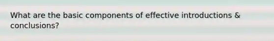 What are the basic components of effective introductions & conclusions?