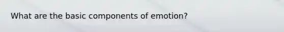 What are the basic components of emotion?
