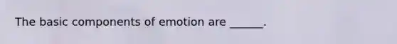 The basic components of emotion are ______.