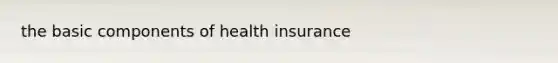 the basic components of health insurance