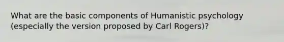 What are the basic components of Humanistic psychology (especially the version proposed by Carl Rogers)?