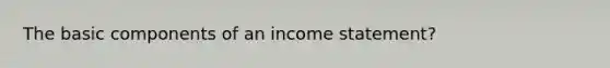 The basic components of an <a href='https://www.questionai.com/knowledge/kCPMsnOwdm-income-statement' class='anchor-knowledge'>income statement</a>?