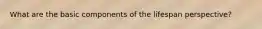 What are the basic components of the lifespan perspective?