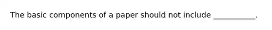 The basic components of a paper should not include ___________.