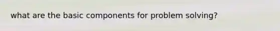 what are the basic components for problem solving?