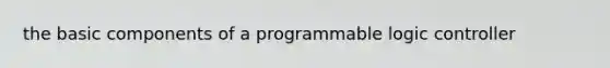 the basic components of a programmable logic controller