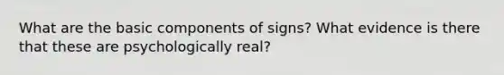 What are the basic components of signs? What evidence is there that these are psychologically real?