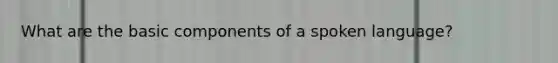 What are the basic components of a spoken language?
