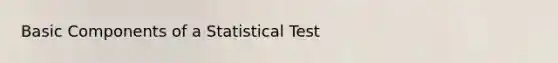 Basic Components of a Statistical Test