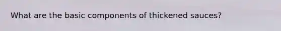 What are the basic components of thickened sauces?