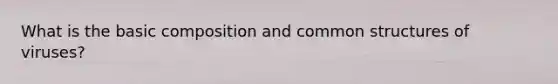 What is the basic composition and common structures of viruses?