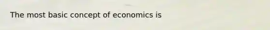 The most basic concept of economics is