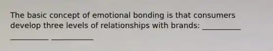 The basic concept of emotional bonding is that consumers develop three levels of relationships with brands: __________ __________ ___________