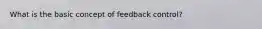 What is the basic concept of feedback control?