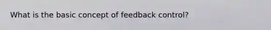 What is the basic concept of feedback control?