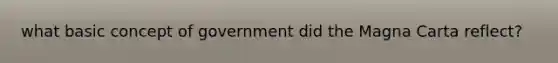 what basic concept of government did the Magna Carta reflect?