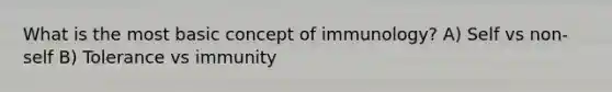 What is the most basic concept of immunology? A) Self vs non-self B) Tolerance vs immunity