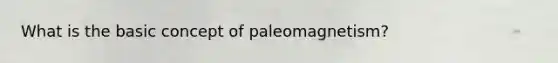 What is the basic concept of paleomagnetism?