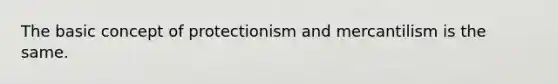 The basic concept of protectionism and mercantilism is the same.