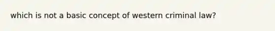 which is not a basic concept of western criminal law?