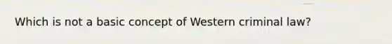 Which is not a basic concept of Western criminal law?