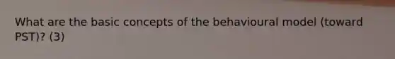 What are the basic concepts of the behavioural model (toward PST)? (3)