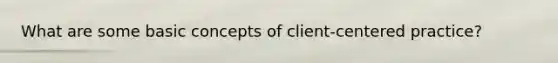 What are some basic concepts of client-centered practice?