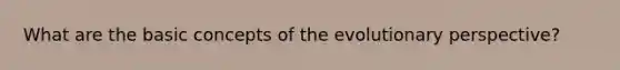 What are the basic concepts of the evolutionary perspective?