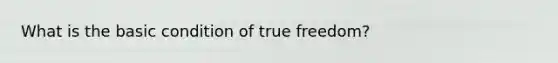 What is the basic condition of true freedom?