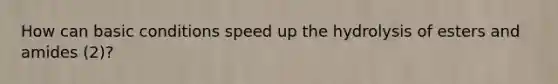 How can basic conditions speed up the hydrolysis of esters and amides (2)?