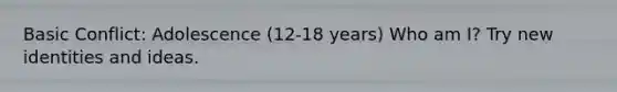 Basic Conflict: Adolescence (12-18 years) Who am I? Try new identities and ideas.