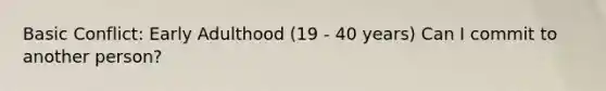 Basic Conflict: Early Adulthood (19 - 40 years) Can I commit to another person?