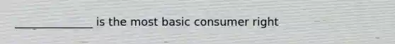 ______________ is the most basic consumer right